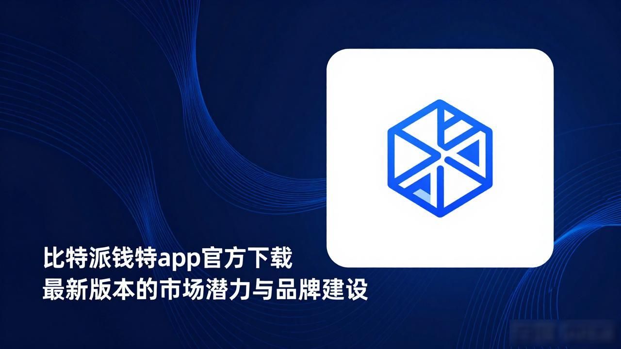 比特派钱包app官方下载最新版本的市场潜力与品牌建设
